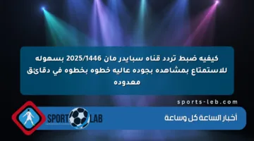 كيفية ضبط تردد قناة سبايدر مان 2025/1446 بسهولة للاستمتاع بمشاهدة بجودة عالية خطوة بخطوة في دقائق معدودة